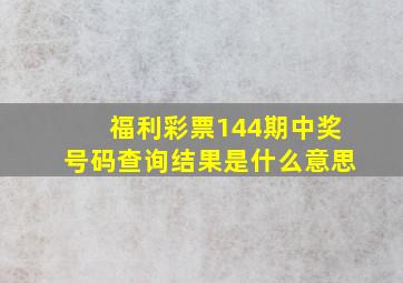 福利彩票144期中奖号码查询结果是什么意思