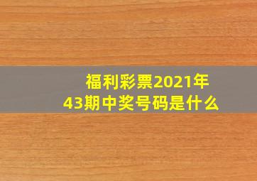 福利彩票2021年43期中奖号码是什么