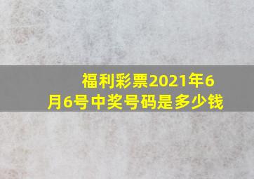 福利彩票2021年6月6号中奖号码是多少钱