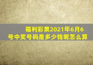 福利彩票2021年6月6号中奖号码是多少钱呢怎么算