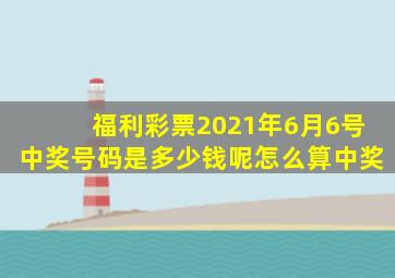 福利彩票2021年6月6号中奖号码是多少钱呢怎么算中奖