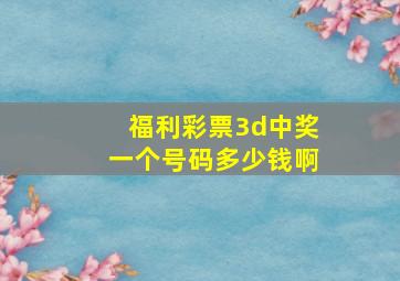 福利彩票3d中奖一个号码多少钱啊