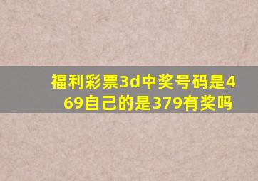 福利彩票3d中奖号码是469自己的是379有奖吗