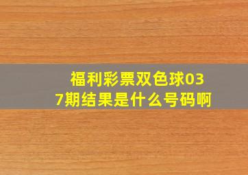 福利彩票双色球037期结果是什么号码啊