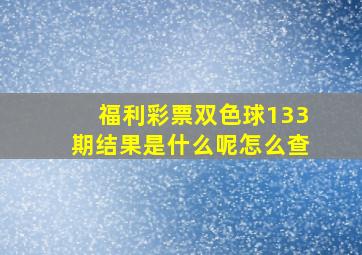 福利彩票双色球133期结果是什么呢怎么查