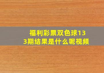 福利彩票双色球133期结果是什么呢视频