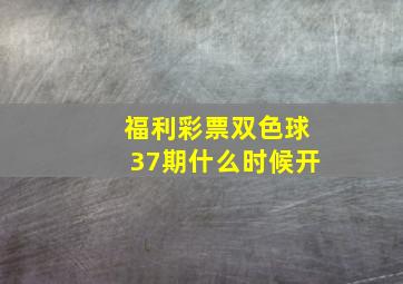 福利彩票双色球37期什么时候开