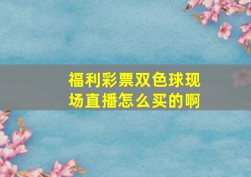 福利彩票双色球现场直播怎么买的啊