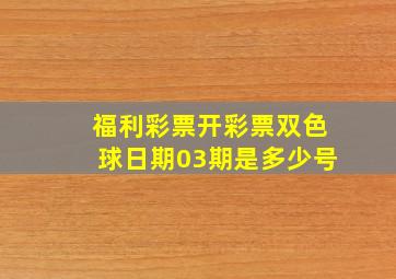 福利彩票开彩票双色球日期03期是多少号