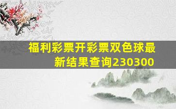 福利彩票开彩票双色球最新结果查询230300