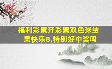 福利彩票开彩票双色球结果快乐8,特别好中奖吗