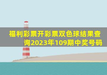 福利彩票开彩票双色球结果查询2023年109期中奖号码