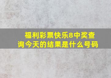 福利彩票快乐8中奖查询今天的结果是什么号码