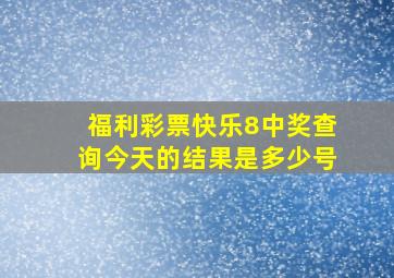 福利彩票快乐8中奖查询今天的结果是多少号