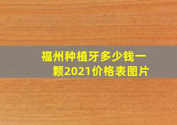 福州种植牙多少钱一颗2021价格表图片