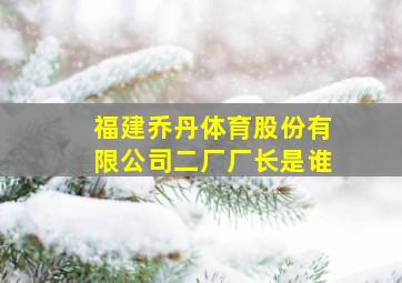 福建乔丹体育股份有限公司二厂厂长是谁