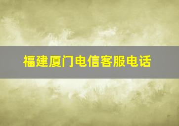 福建厦门电信客服电话