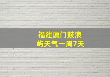 福建厦门鼓浪屿天气一周7天