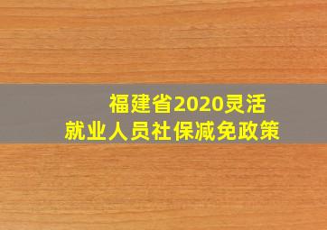 福建省2020灵活就业人员社保减免政策