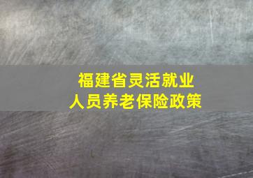 福建省灵活就业人员养老保险政策