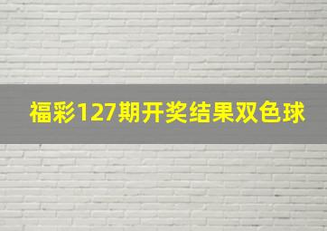 福彩127期开奖结果双色球