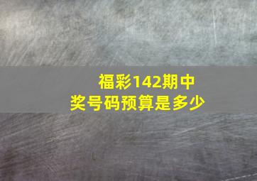 福彩142期中奖号码预算是多少