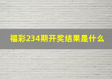 福彩234期开奖结果是什么