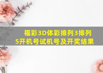 福彩3D体彩排列3排列5开机号试机号及开奖结果