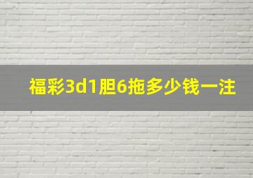 福彩3d1胆6拖多少钱一注