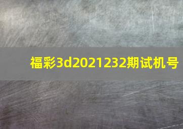 福彩3d2021232期试机号