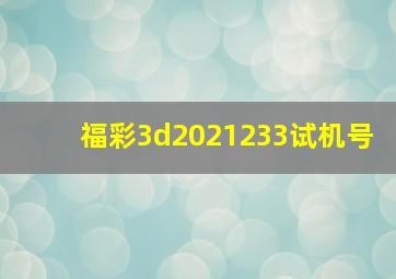 福彩3d2021233试机号