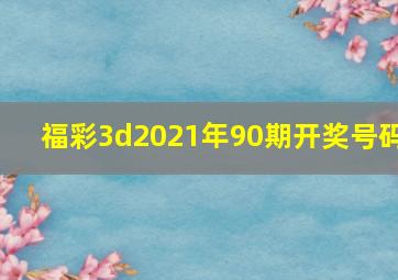 福彩3d2021年90期开奖号码