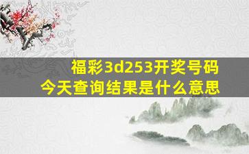 福彩3d253开奖号码今天查询结果是什么意思