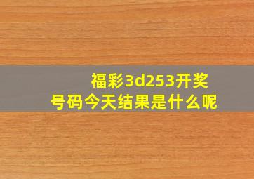 福彩3d253开奖号码今天结果是什么呢