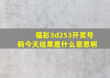 福彩3d253开奖号码今天结果是什么意思啊