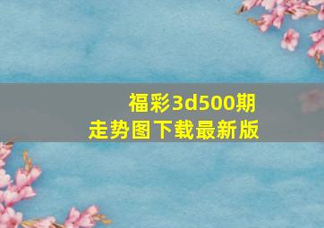 福彩3d500期走势图下载最新版