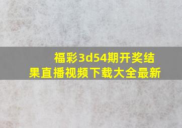 福彩3d54期开奖结果直播视频下载大全最新