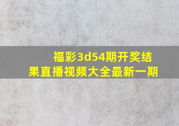 福彩3d54期开奖结果直播视频大全最新一期