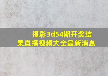 福彩3d54期开奖结果直播视频大全最新消息