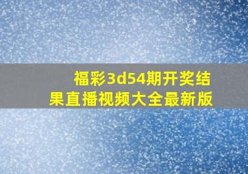 福彩3d54期开奖结果直播视频大全最新版