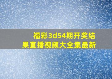 福彩3d54期开奖结果直播视频大全集最新