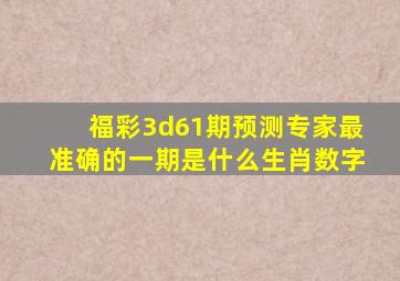 福彩3d61期预测专家最准确的一期是什么生肖数字