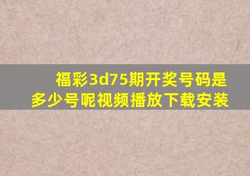 福彩3d75期开奖号码是多少号呢视频播放下载安装