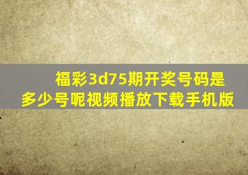 福彩3d75期开奖号码是多少号呢视频播放下载手机版