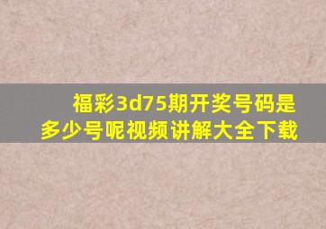 福彩3d75期开奖号码是多少号呢视频讲解大全下载