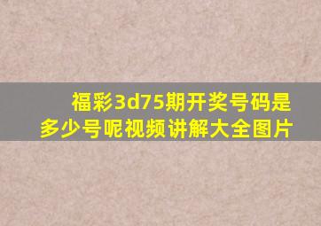 福彩3d75期开奖号码是多少号呢视频讲解大全图片