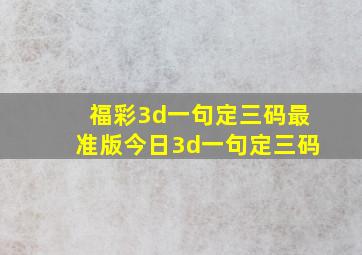 福彩3d一句定三码最准版今日3d一句定三码