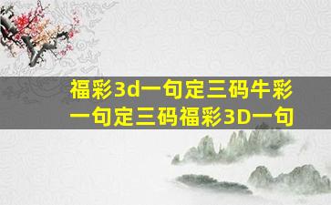 福彩3d一句定三码牛彩一句定三码福彩3D一句