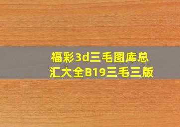 福彩3d三毛图库总汇大全B19三毛三版