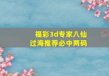 福彩3d专家八仙过海推荐必中两码